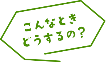 こんなときどうするの？